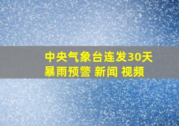 中央气象台连发30天暴雨预警 新闻 视频